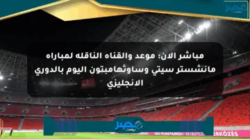 مباشر الآن: موعد والقناة الناقلة لمباراة مانشستر سيتي وساوثهامبتون اليوم بالدوري الإنجليزي